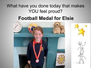 What have you done today that makes
YOU feel proud?
Football Medal for Elsie
 