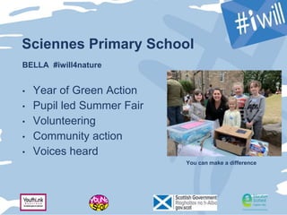 Sciennes Primary School
BELLA #iwill4nature
• Year of Green Action
• Pupil led Summer Fair
• Volunteering
• Community action
• Voices heard
You can make a difference
 