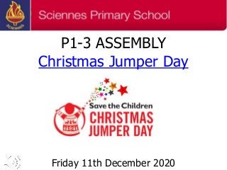 P1-3 ASSEMBLY
Christmas Jumper Day
Friday 11th December 2020
 