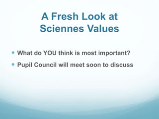 A Fresh Look at
Sciennes Values
 What do YOU think is most important?
 Pupil Council will meet soon to discuss
 
