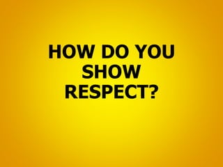 HOW DO YOU
SHOW
RESPECT?
 