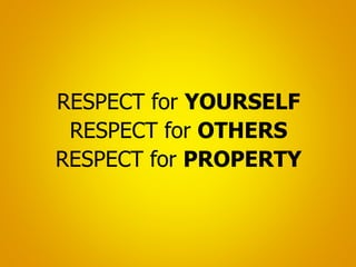 RESPECT for YOURSELF
RESPECT for OTHERS
RESPECT for PROPERTY
 