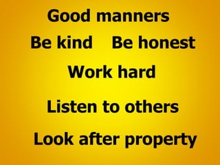 Be kind Be honest
Listen to others
Work hard
Look after property
Good manners
 