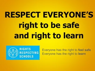 RESPECT EVERYONE’S
right to be safe
and right to learn
Everyone has the right to feel safe
Everyone has the right to learn
 