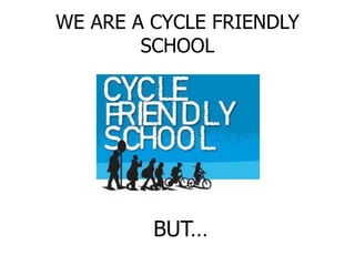 WE ARE A CYCLE FRIENDLY
SCHOOL
BUT…
 
