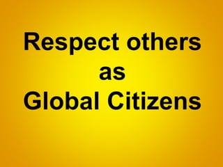Respect others
as
Global Citizens
 