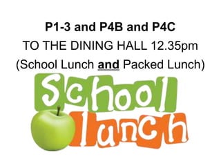 P1-3 and P4B and P4C
TO THE DINING HALL 12.35pm
(School Lunch and Packed Lunch)
 