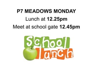 P7 MEADOWS MONDAY
Lunch at 12.25pm
Meet at school gate 12.45pm
 