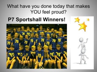 What have you done today that makes
YOU feel proud?
P7 Sportshall Winners!
 
