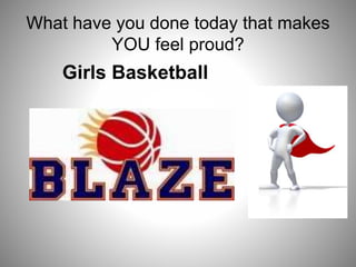 What have you done today that makes
YOU feel proud?
Girls Basketball
 