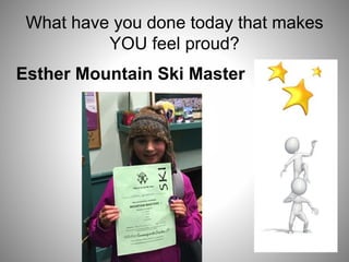 What have you done today that makes
YOU feel proud?
Esther Mountain Ski Master
 