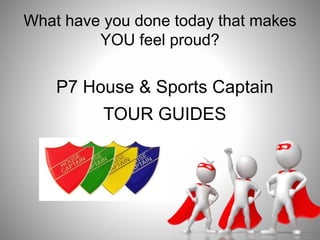 What have you done today that makes
YOU feel proud?
P7 House & Sports Captain
TOUR GUIDES
 