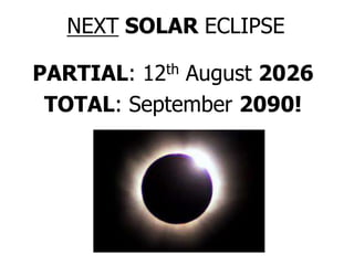 NEXT SOLAR ECLIPSE
PARTIAL: 12th August 2026
TOTAL: September 2090!
 