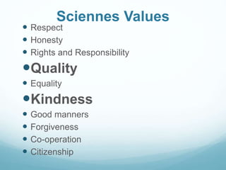 Sciennes Values
 Respect
 Honesty
 Rights and Responsibility
Quality
 Equality
Kindness
 Good manners
 Forgiveness
 Co-operation
 Citizenship
 