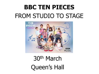 BBC TEN PIECES
FROM STUDIO TO STAGE
30th March
Queen’s Hall
 