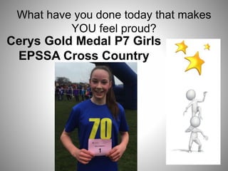 What have you done today that makes
YOU feel proud?
Cerys Gold Medal P7 Girls
EPSSA Cross Country
 
