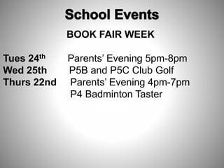 BOOK FAIR WEEK
Tues 24th Parents’ Evening 5pm-8pm
Wed 25th P5B and P5C Club Golf
Thurs 22nd Parents’ Evening 4pm-7pm
P4 Badminton Taster
 