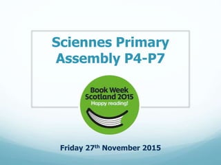 Sciennes Primary
Assembly P4-P7
Friday 27th November 2015
 