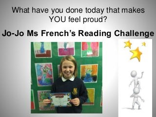 What have you done today that makes
YOU feel proud?
Jo-Jo Ms French’s Reading Challenge
 