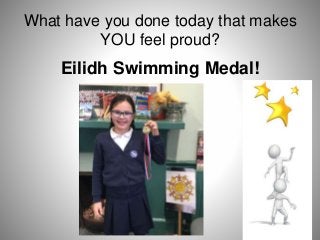 What have you done today that makes
YOU feel proud?
Eilidh Swimming Medal!
 