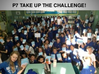 P7 TAKE UP THE CHALLENGE!
 