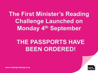 The First Minister’s Reading
Challenge Launched on
Monday 4th September
www.readingchallenge.scot
THE PASSPORTS HAVE
BEEN ORDERED!
 