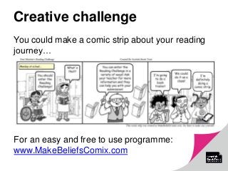 Creative challenge
You could make a comic strip about your reading
journey…
For an easy and free to use programme:
www.MakeBeliefsComix.com
 