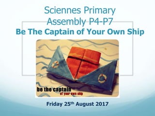 Sciennes Primary
Assembly P4-P7
Be The Captain of Your Own Ship
Friday 25th August 2017
 