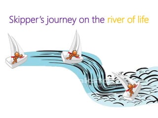 Skipper’s journey on the river of life
 