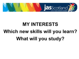 JASS logo
MY INTERESTS
Which new skills will you learn?
What will you study?
 