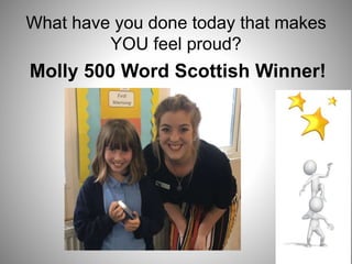 What have you done today that makes
YOU feel proud?
Molly 500 Word Scottish Winner!
 