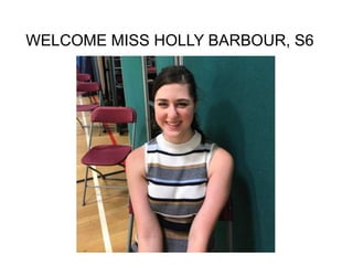 WELCOME MISS HOLLY BARBOUR, S6
 