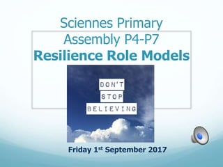 Sciennes Primary
Assembly P4-P7
Resilience Role Models
Friday 1st September 2017
 