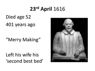 23rd April 1616
Died age 52
401 years ago
“Merry Making”
Left his wife his
‘second best bed’
 
