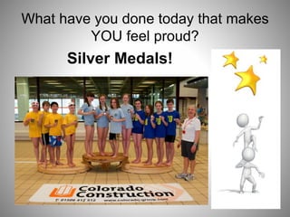 What have you done today that makes
YOU feel proud?
Silver Medals!
 