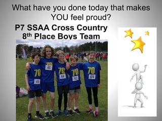 What have you done today that makes
YOU feel proud?
P7 SSAA Cross Country
8th Place Boys Team
 