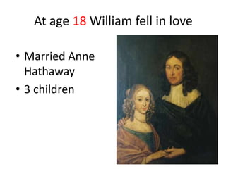 At age 18 William fell in love
• Married Anne
Hathaway
• 3 children
 