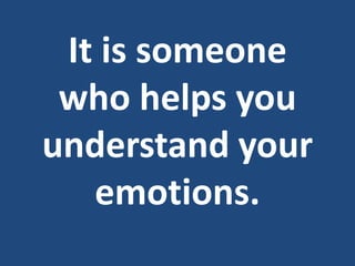 It is someone
who helps you
understand your
emotions.
 