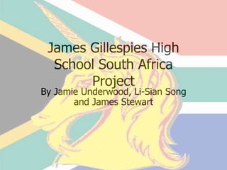 James Gillespies High
School South Africa
Project
By Jamie Underwood, Li-Sian Song
and James Stewart
 