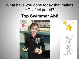 What have you done today that makes
YOU feel proud?
Top Swimmer Abi!
 