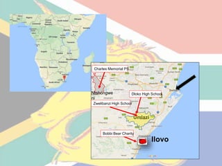 Umlazi
Dloko High School
Zwelibanzi High School
Charles Memorial PS
Ilovo
Bobbi Bear Charity
Ntshongwe
ni
 