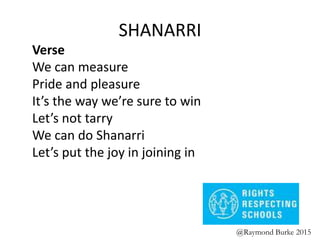 SHANARRI
Verse
We can measure
Pride and pleasure
It’s the way we’re sure to win
Let’s not tarry
We can do Shanarri
Let’s put the joy in joining in
@Raymond Burke 2015
 