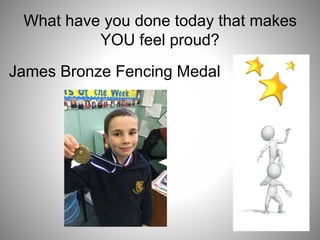 What have you done today that makes
YOU feel proud?
James Bronze Fencing Medal
 