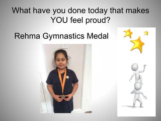 What have you done today that makes
YOU feel proud?
Rehma Gymnastics Medal
 