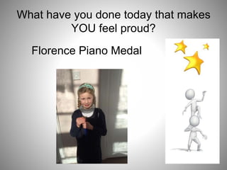 What have you done today that makes
YOU feel proud?
Florence Piano Medal
 