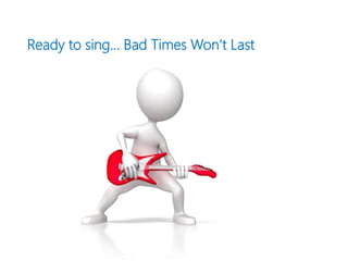 Ready to sing… Bad Times Won’t Last
 
