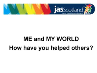 JASS logo
ME and MY WORLD
How have you helped others?
 