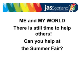 JASS logo
ME and MY WORLD
There is still time to help
others!
Can you help at
the Summer Fair?
 