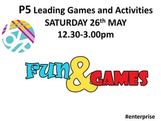 P5 Leading Games and Activities
SATURDAY 26th MAY
12.30-3.00pm
#enterprise
 
