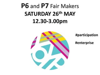 P6 and P7 Fair Makers
SATURDAY 26th MAY
12.30-3.00pm
#enterprise
#participation
 